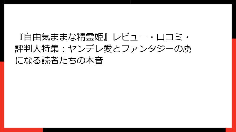 『自由気ままな精霊姫』レビュー・口コミ・評判大特集：ヤンデレ愛とファンタジーの虜になる読者たちの本音