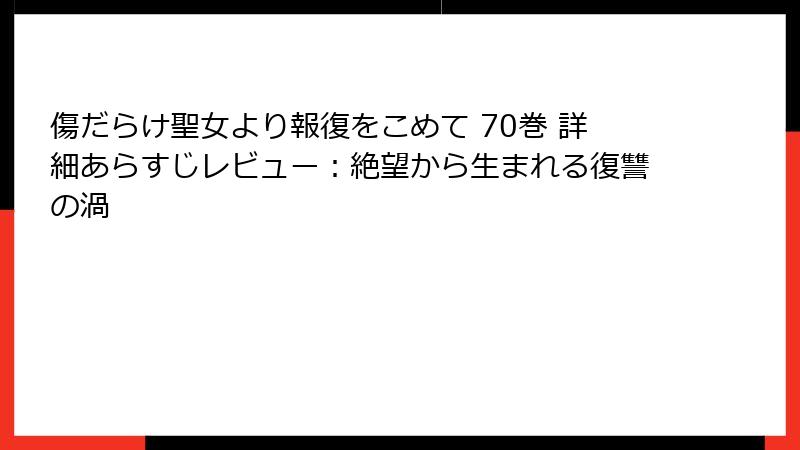 傷だらけ聖女より報復をこめて 70巻 詳細あらすじレビュー：絶望から生まれる復讐の渦