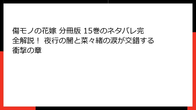 傷モノの花嫁 分冊版 15巻のネタバレ完全解説！ 夜行の闇と菜々緒の涙が交錯する衝撃の章