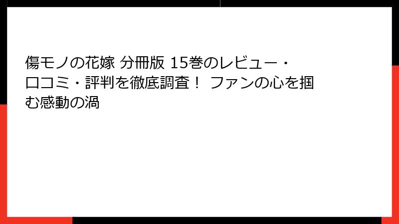 傷モノの花嫁 分冊版 15巻のレビュー・口コミ・評判を徹底調査！ ファンの心を掴む感動の渦
