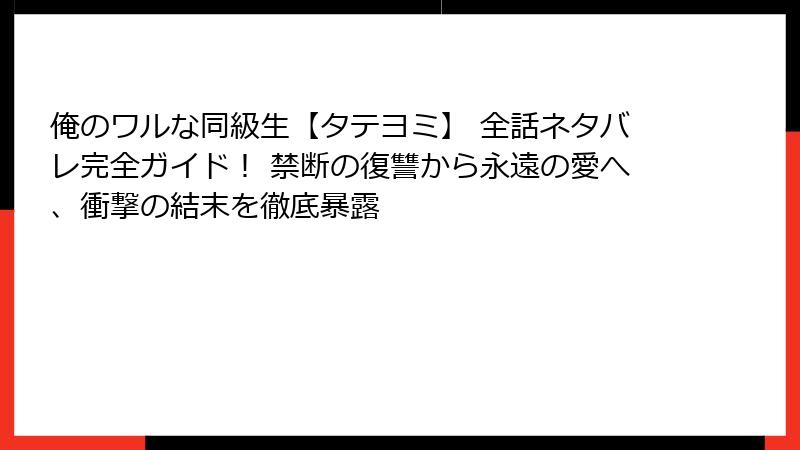 俺のワルな同級生【タテヨミ】 全話ネタバレ完全ガイド！ 禁断の復讐から永遠の愛へ、衝撃の結末を徹底暴露
