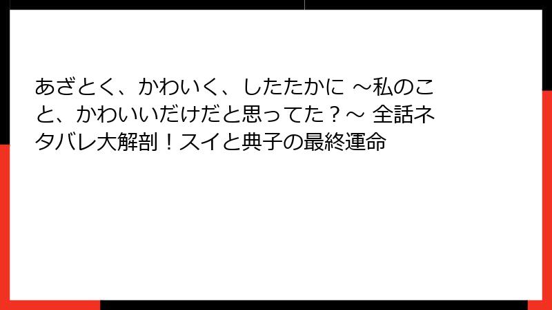 あざとく、かわいく、したたかに ～私のこと、かわいいだけだと思ってた？～ 全話ネタバレ大解剖！スイと典子の最終運命