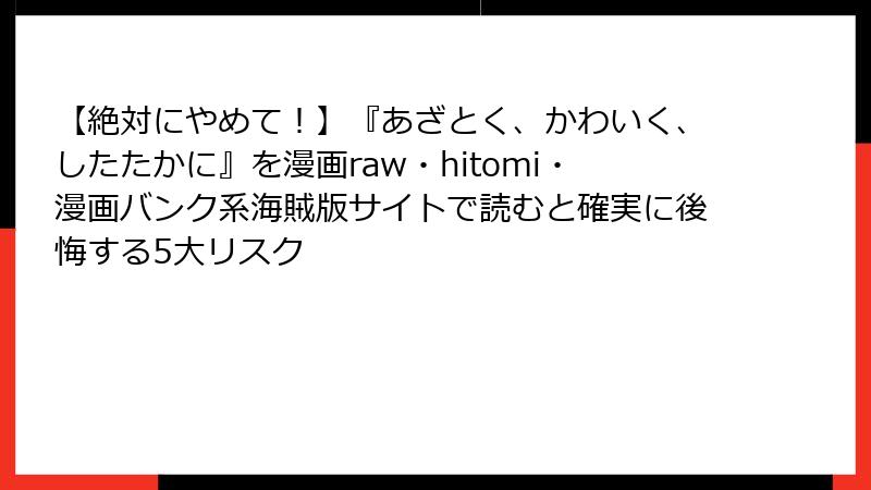 【絶対にやめて！】『あざとく、かわいく、したたかに』を漫画raw・hitomi・漫画バンク系海賊版サイトで読むと確実に後悔する5大リスク