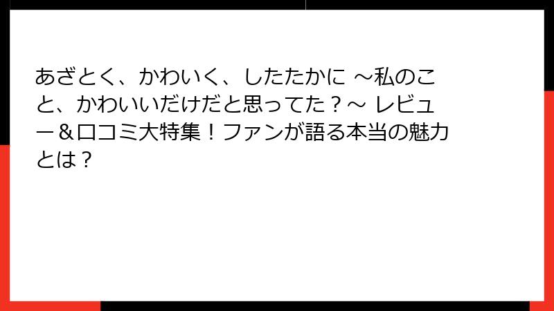 あざとく、かわいく、したたかに ～私のこと、かわいいだけだと思ってた？～ レビュー＆口コミ大特集！ファンが語る本当の魅力とは？