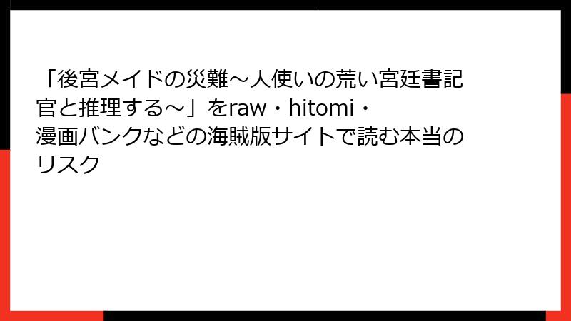 「後宮メイドの災難～人使いの荒い宮廷書記官と推理する～」をraw・hitomi・漫画バンクなどの海賊版サイトで読む本当のリスク