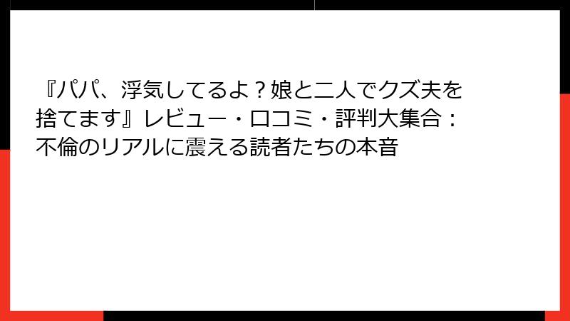 『パパ、浮気してるよ？娘と二人でクズ夫を捨てます』レビュー・口コミ・評判大集合：不倫のリアルに震える読者たちの本音