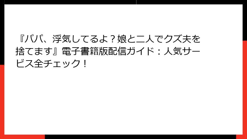『パパ、浮気してるよ？娘と二人でクズ夫を捨てます』電子書籍版配信ガイド：人気サービス全チェック！