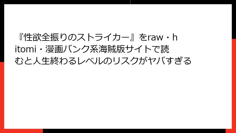 『性欲全振りのストライカー』をraw・hitomi・漫画バンク系海賊版サイトで読むと人生終わるレベルのリスクがヤバすぎる