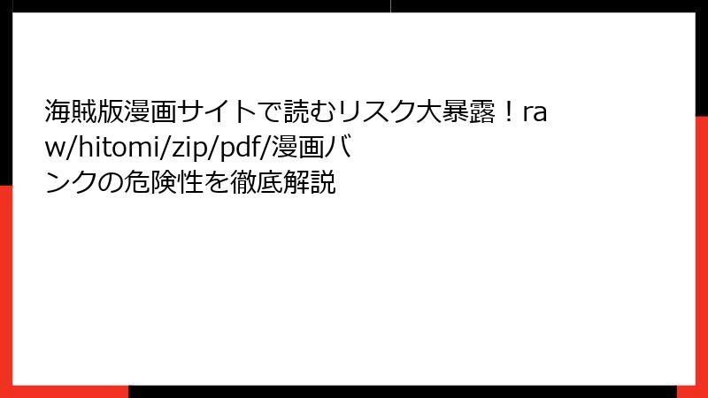 海賊版漫画サイトで読むリスク大暴露！raw/hitomi/zip/pdf/漫画バンクの危険性を徹底解説