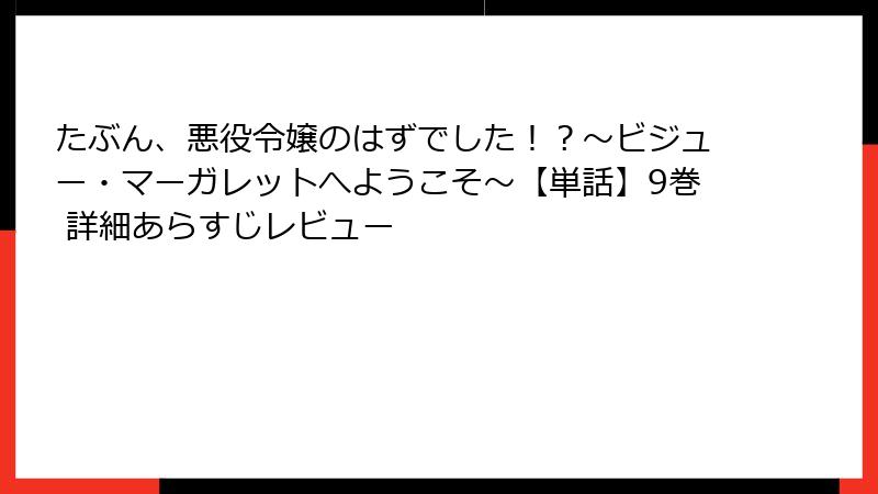 たぶん、悪役令嬢のはずでした！？～ビジュー・マーガレットへようこそ～【単話】9巻 詳細あらすじレビュー