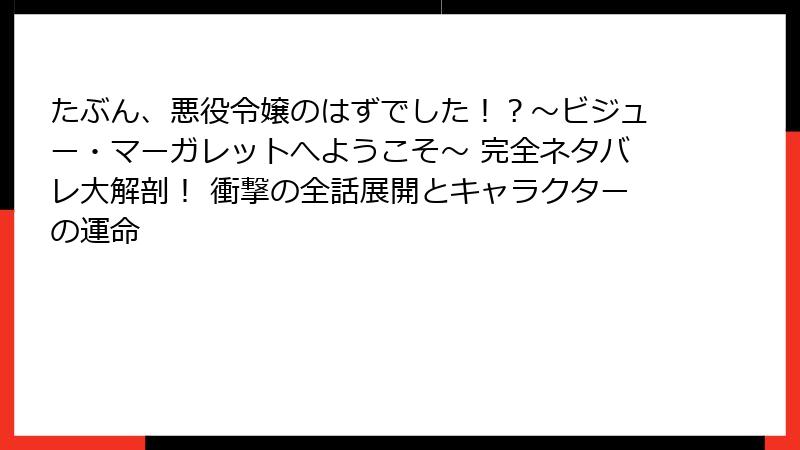 たぶん、悪役令嬢のはずでした！？～ビジュー・マーガレットへようこそ～ 完全ネタバレ大解剖！ 衝撃の全話展開とキャラクターの運命