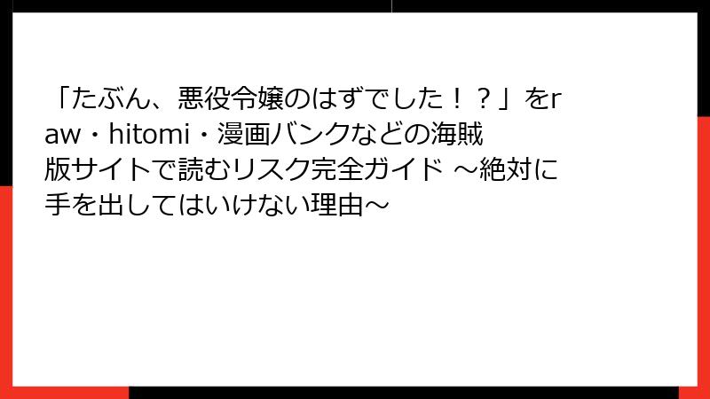 「たぶん、悪役令嬢のはずでした！？」をraw・hitomi・漫画バンクなどの海賊版サイトで読むリスク完全ガイド ～絶対に手を出してはいけない理由～