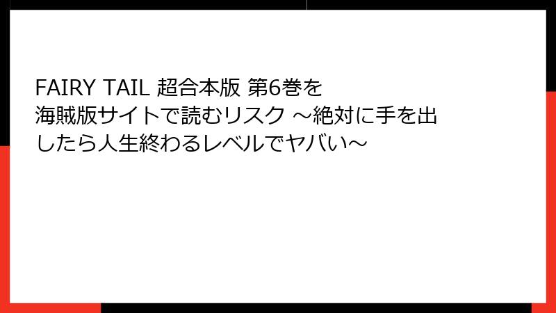 FAIRY TAIL 超合本版 第6巻を海賊版サイトで読むリスク ～絶対に手を出したら人生終わるレベルでヤバい～