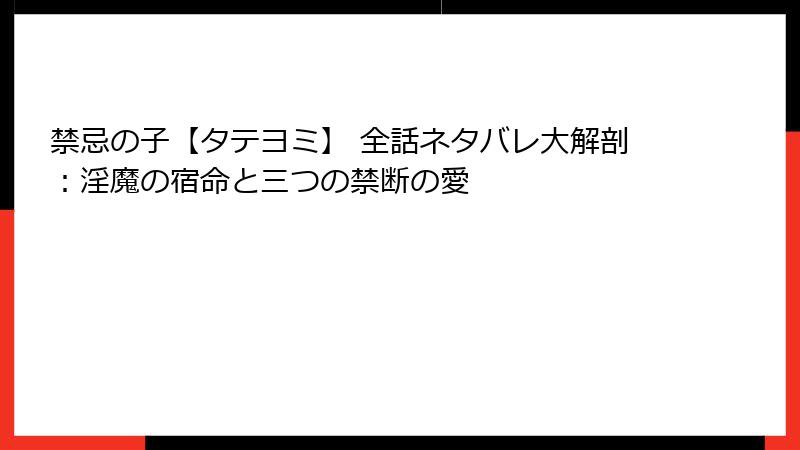 禁忌の子【タテヨミ】 全話ネタバレ大解剖：淫魔の宿命と三つの禁断の愛