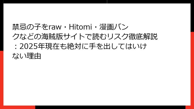 禁忌の子をraw・Hitomi・漫画バンクなどの海賊版サイトで読むリスク徹底解説：2025年現在も絶対に手を出してはいけない理由