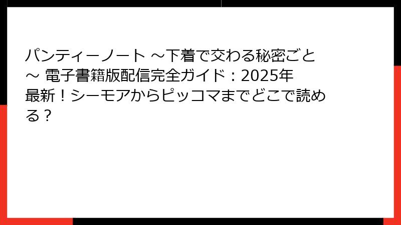 パンティーノート ～下着で交わる秘密ごと～ 電子書籍版配信完全ガイド：2025年最新！シーモアからピッコマまでどこで読める？