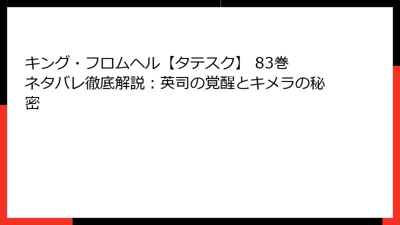 キング・フロムヘル【タテスク】 83巻 ネタバレ徹底解説：英司の覚醒とキメラの秘密
