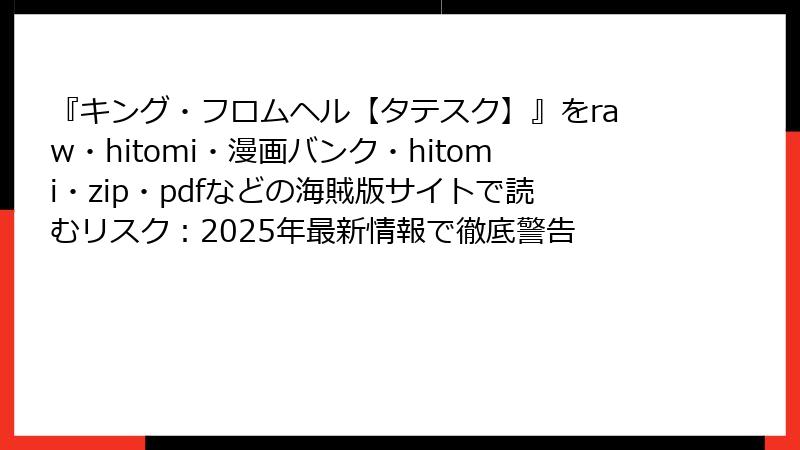 『キング・フロムヘル【タテスク】』をraw・hitomi・漫画バンク・hitomi・zip・pdfなどの海賊版サイトで読むリスク：2025年最新情報で徹底警告