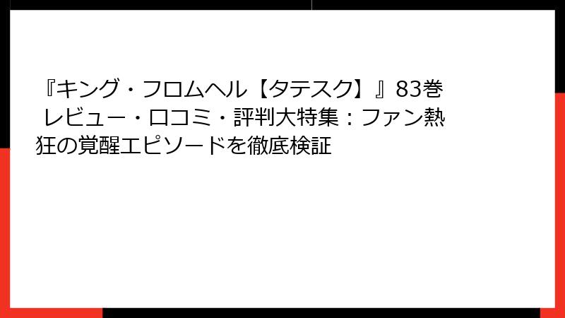 『キング・フロムヘル【タテスク】』83巻 レビュー・口コミ・評判大特集：ファン熱狂の覚醒エピソードを徹底検証