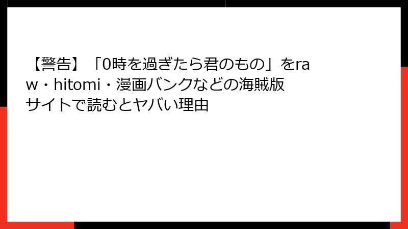 【警告】「0時を過ぎたら君のもの」をraw・hitomi・漫画バンクなどの海賊版サイトで読むとヤバい理由