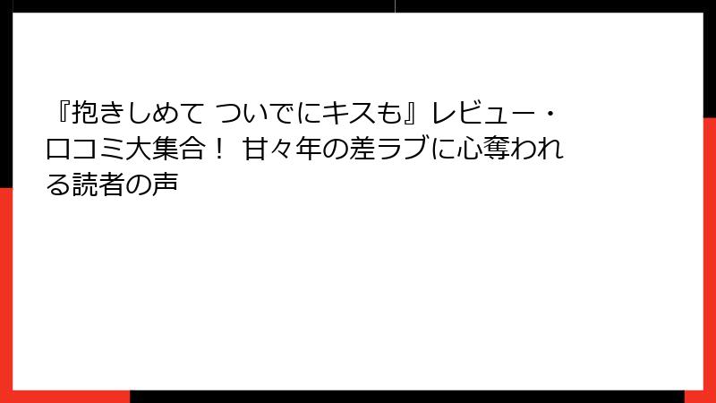 『抱きしめて ついでにキスも』レビュー・口コミ大集合！ 甘々年の差ラブに心奪われる読者の声