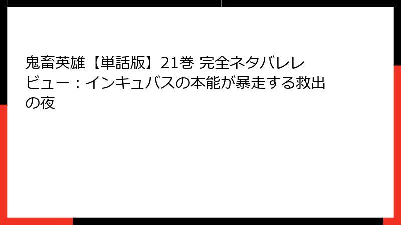 鬼畜英雄【単話版】21巻 完全ネタバレレビュー：インキュバスの本能が暴走する救出の夜