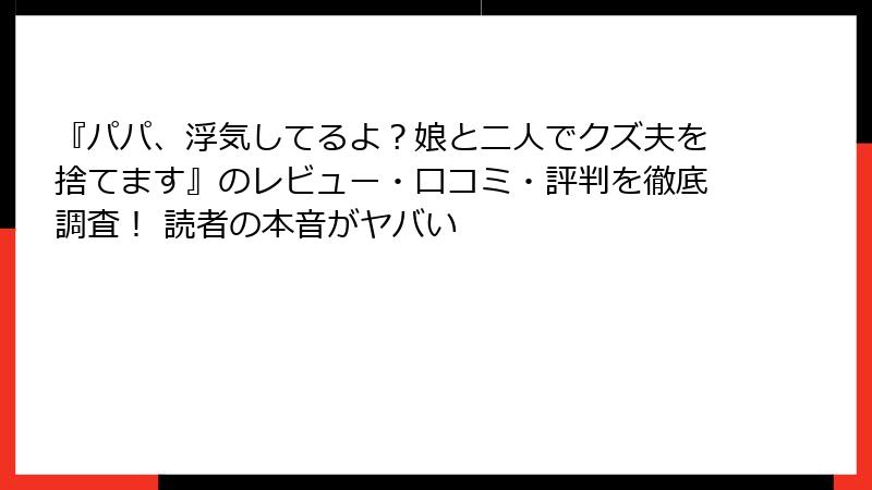 『パパ、浮気してるよ？娘と二人でクズ夫を捨てます』のレビュー・口コミ・評判を徹底調査！ 読者の本音がヤバい