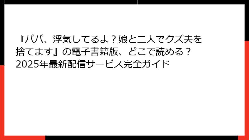 『パパ、浮気してるよ？娘と二人でクズ夫を捨てます』の電子書籍版、どこで読める？ 2025年最新配信サービス完全ガイド