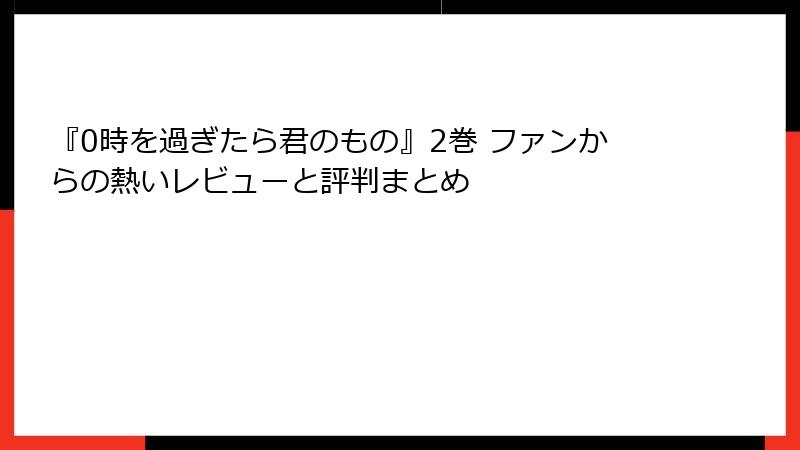 『0時を過ぎたら君のもの』2巻 ファンからの熱いレビューと評判まとめ