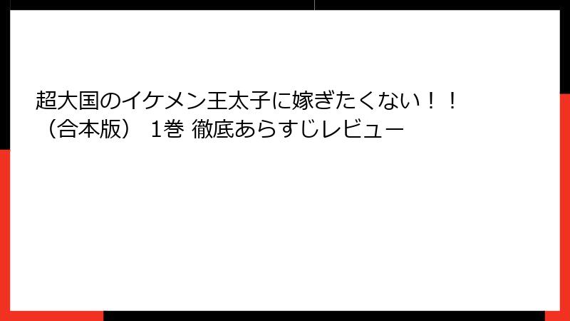 超大国のイケメン王太子に嫁ぎたくない！！（合本版） 1巻 徹底あらすじレビュー