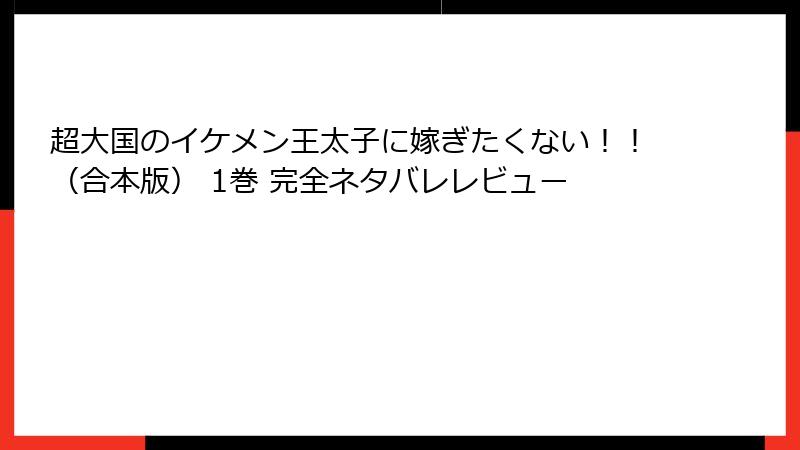 超大国のイケメン王太子に嫁ぎたくない！！（合本版） 1巻 完全ネタバレレビュー