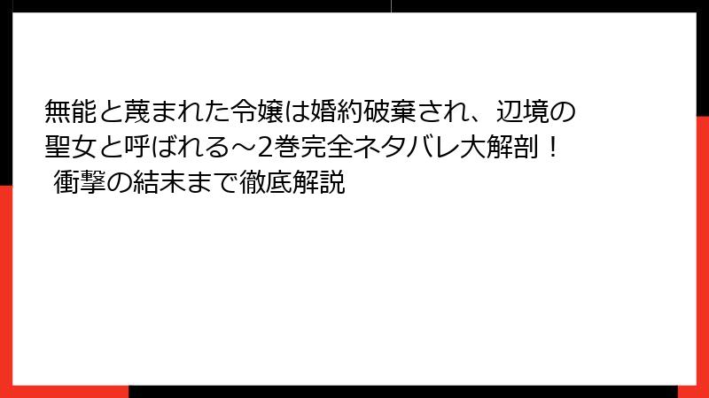 無能と蔑まれた令嬢は婚約破棄され、辺境の聖女と呼ばれる～2巻完全ネタバレ大解剖！ 衝撃の結末まで徹底解説