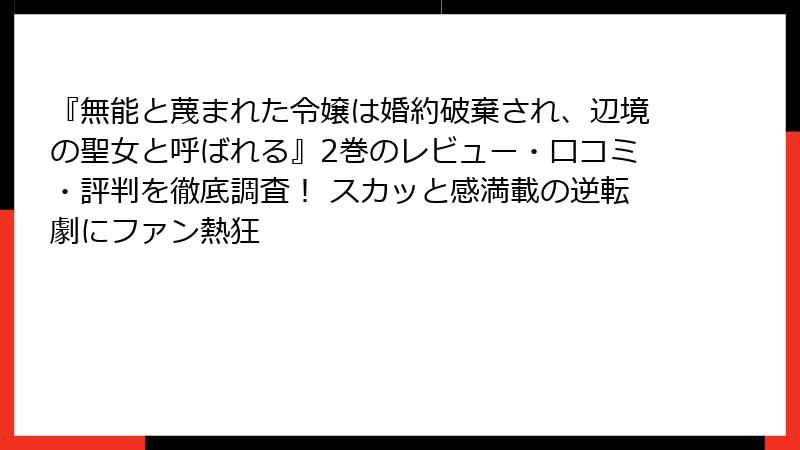『無能と蔑まれた令嬢は婚約破棄され、辺境の聖女と呼ばれる』2巻のレビュー・口コミ・評判を徹底調査！ スカッと感満載の逆転劇にファン熱狂