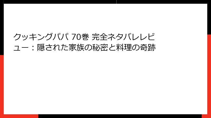 クッキングパパ 70巻 完全ネタバレレビュー：隠された家族の秘密と料理の奇跡