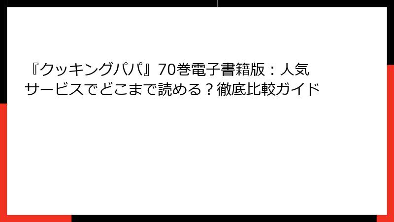 『クッキングパパ』70巻電子書籍版：人気サービスでどこまで読める？徹底比較ガイド