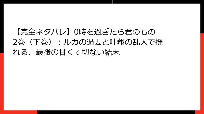 【完全ネタバレ】0時を過ぎたら君のもの 2巻（下巻）：ルカの過去と叶翔の乱入で揺れる、最後の甘くて切ない結末
