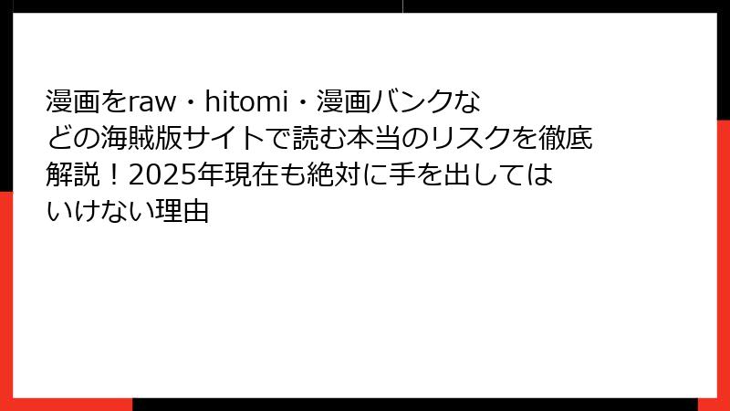 漫画をraw・hitomi・漫画バンクなどの海賊版サイトで読む本当のリスクを徹底解説！2025年現在も絶対に手を出してはいけない理由