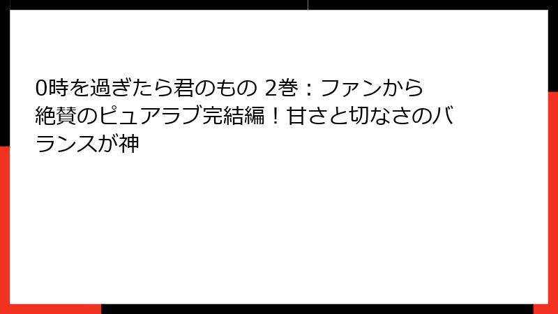 0時を過ぎたら君のもの 2巻：ファンから絶賛のピュアラブ完結編！甘さと切なさのバランスが神
