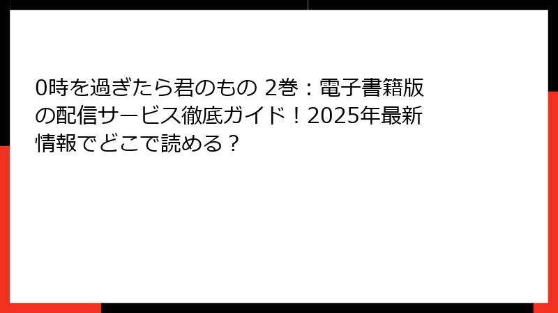 0時を過ぎたら君のもの 2巻：電子書籍版の配信サービス徹底ガイド！2025年最新情報でどこで読める？