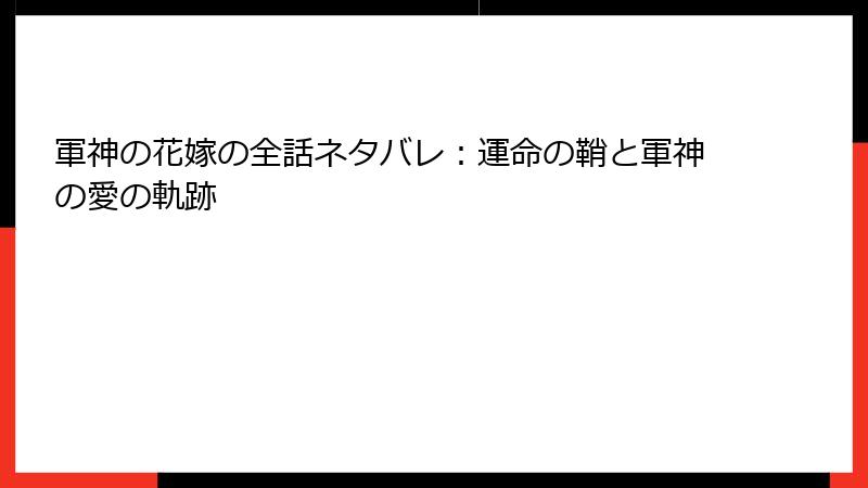 軍神の花嫁の全話ネタバレ：運命の鞘と軍神の愛の軌跡
