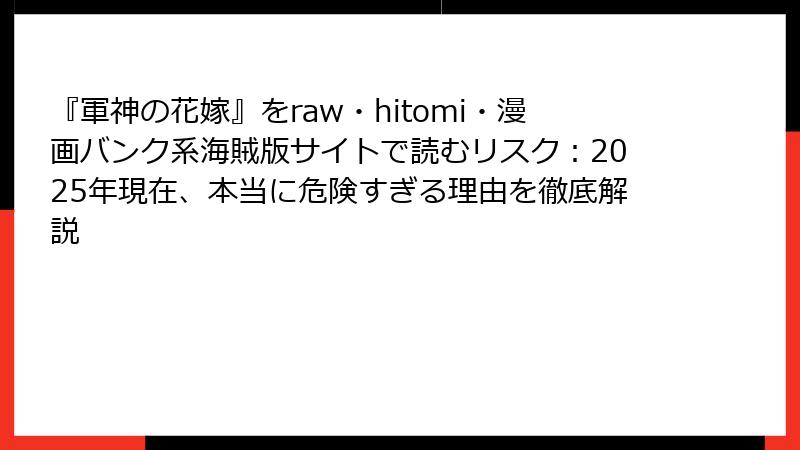 『軍神の花嫁』をraw・hitomi・漫画バンク系海賊版サイトで読むリスク：2025年現在、本当に危険すぎる理由を徹底解説
