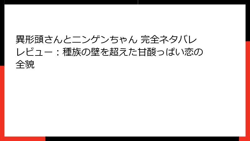 異形頭さんとニンゲンちゃん 完全ネタバレレビュー：種族の壁を超えた甘酸っぱい恋の全貌