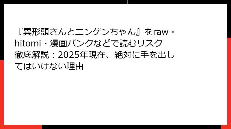 『異形頭さんとニンゲンちゃん』をraw・hitomi・漫画バンクなどで読むリスク徹底解説：2025年現在、絶対に手を出してはいけない理由