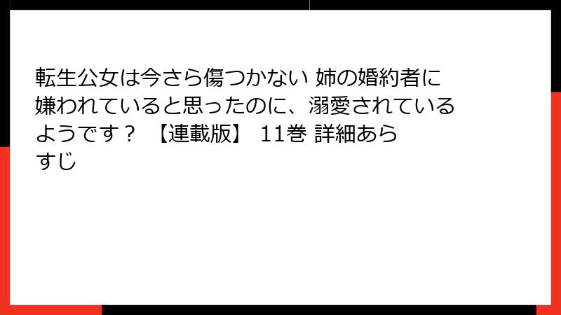 転生公女は今さら傷つかない 姉の婚約者に嫌われていると思ったのに、溺愛されているようです？ 【連載版】 11巻 詳細あらすじ