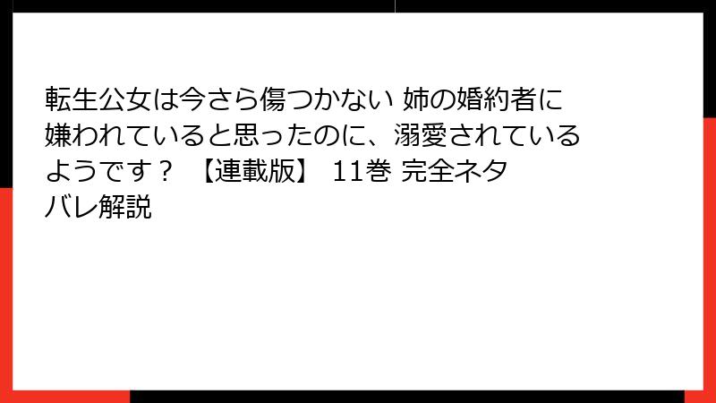 転生公女は今さら傷つかない 姉の婚約者に嫌われていると思ったのに、溺愛されているようです？ 【連載版】 11巻 完全ネタバレ解説