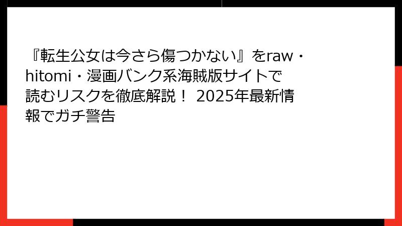 『転生公女は今さら傷つかない』をraw・hitomi・漫画バンク系海賊版サイトで読むリスクを徹底解説！ 2025年最新情報でガチ警告
