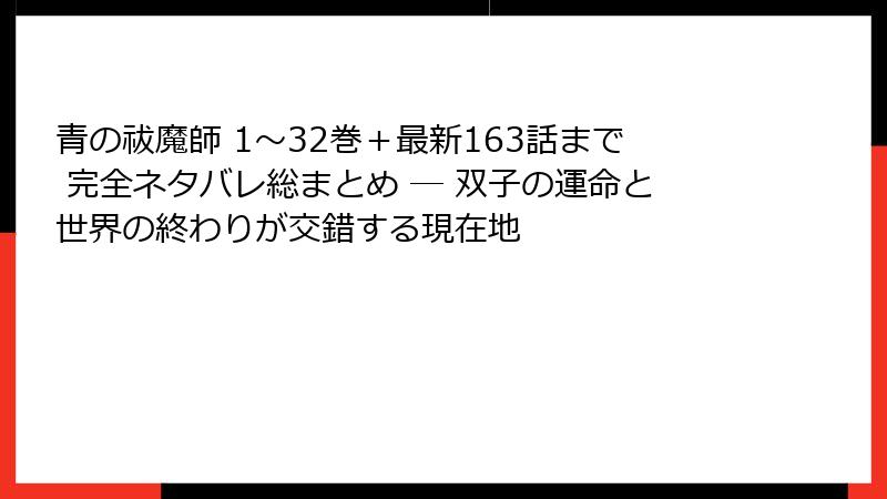 青の祓魔師 1〜32巻＋最新163話まで 完全ネタバレ総まとめ ─ 双子の運命と世界の終わりが交錯する現在地