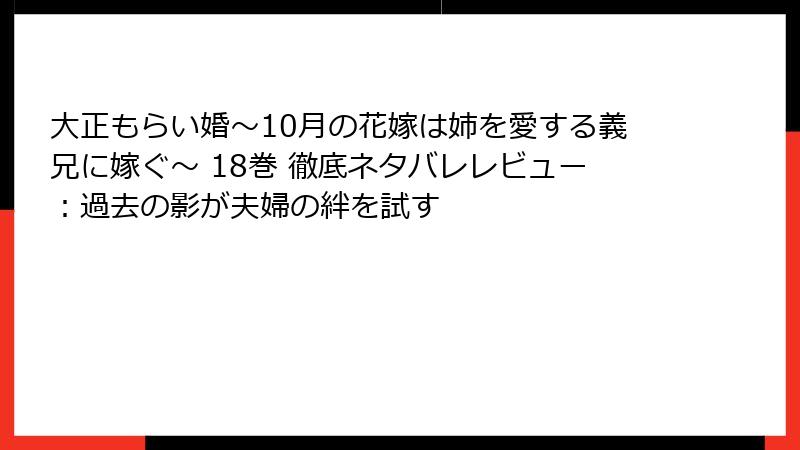 大正もらい婚～10月の花嫁は姉を愛する義兄に嫁ぐ～ 18巻 徹底ネタバレレビュー：過去の影が夫婦の絆を試す