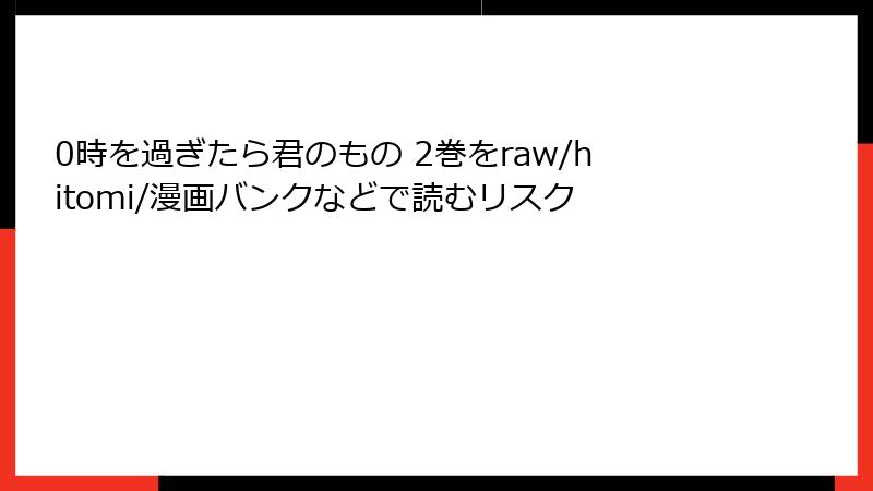 0時を過ぎたら君のもの 2巻をraw/hitomi/漫画バンクなどで読むリスク