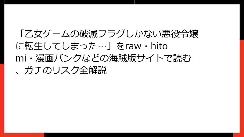 「乙女ゲームの破滅フラグしかない悪役令嬢に転生してしまった…」をraw・hitomi・漫画バンクなどの海賊版サイトで読む、ガチのリスク全解説